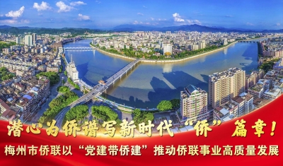 梅州V视丨潜心为侨谱写新时代“侨”篇章！梅州市侨联以“党建带侨建”推动侨联事业高质量发展