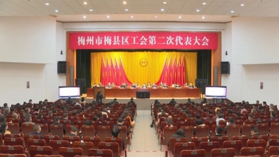 梅县区工会第二次代表大会召开：奋力开创梅县工运事业和工会工作新局面
