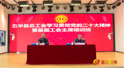 五华县总工会举办学习宣传贯彻党的二十大精神暨基层工会主席培训班