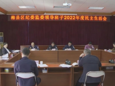 梅县区纪委监委领导班子2022年度民主生活会召开：以更高标准推动纪检监察工作高质量发展