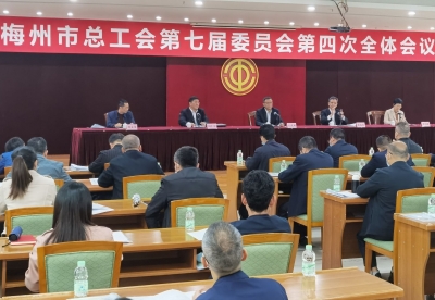 梅州市总工会第七届委员会第四次全体会议召开：为梅州高质量发展贡献工会力量
