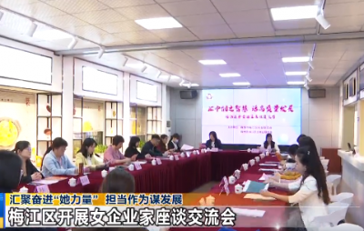 汇聚奋进“她力量” 担当作为谋发展！梅江区召开女企业家座谈交流会