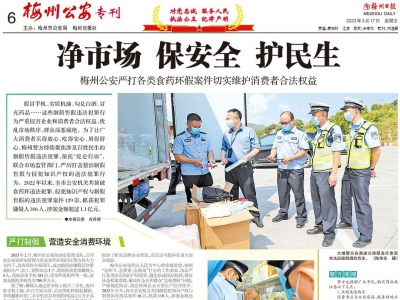 新一期《梅州公安》（2023年3月17日）专刊发布：梅州公安严打各类食药环假案件 切实维护消费者合法权益  