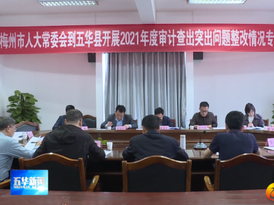 梅州市人大常委会一行到五华专项调研2021年度审计查出突出问题整改情况