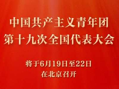 共青团十九大将于6月19日至22日在京召开