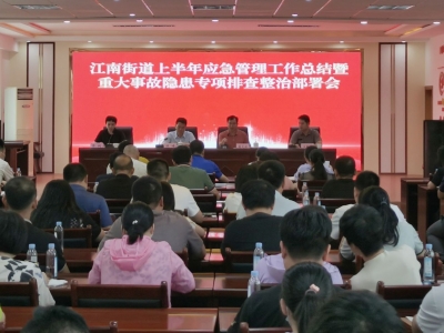 梅江区江南街道组织召开上半年应急管理工作总结暨重大事故隐患专项排查整治部署会