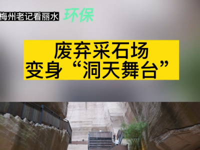 梅州老记看丽水环保：废弃采石场变身“洞天舞台”