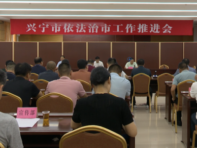 兴宁召开全面依法治市工作推进会