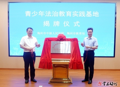 护航青少年系好第一颗“法治扣子”！梅州“青少年法治教育实践基地”揭牌