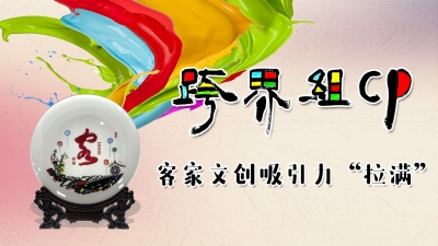 魅力梅州丨跨界组CP！客家文创吸引力“拉满”