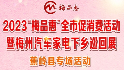 2023“梅品惠”全市促消费活动钜惠来袭！下一站：梅县