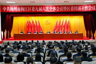 中共梅州市梅江区第九届委员会第六次全体会议暨区委经济工作会议召开：加压奋进 实干争先 以头号工程力度推动“百千万工程”取得新突破