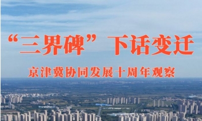 “三界碑”下话变迁——京津冀协同发展十周年观察