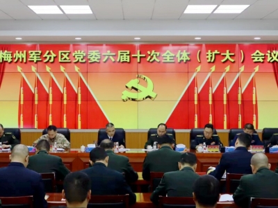 梅州军分区召开党委六届十次全体（扩大）会议