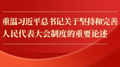 金句︱重温习近平总书记关于坚持和完善人民代表大会制度的重要论述