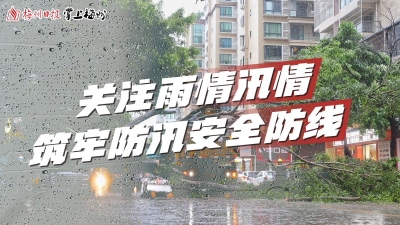 以“迅”防汛备汛！梅州各地迅速行动全力落实安全防范措施
