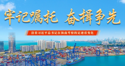 专题 | 牢记嘱托 奋楫争先——沿着习近平总书记在海南考察的足迹看变化