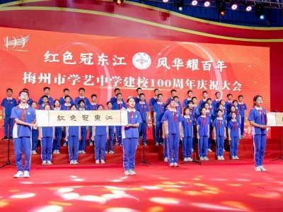 传承百年精神 扬帆再续华章！梅州市学艺中学举办“红色冠东江 风华耀百年”建校100周年系列活动