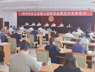 梅州市总工会召开第七届委员会第五次全体会议 推动全市工会工作高质量发展