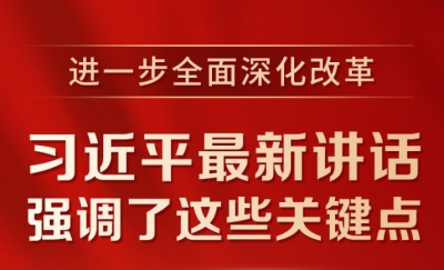 进一步全面深化改革，习近平最新讲话强调了这些关键点