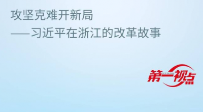 第一视点丨攻坚克难开新局——习近平在浙江的改革故事