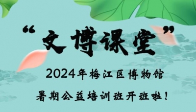 2024年梅江区博物馆“文博课堂”暑期公益培训班开班啦！