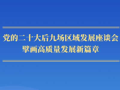 第一观察 | 党的二十大后九场区域发展座谈会，擘画高质量发展新篇章