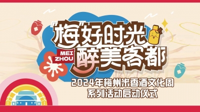 直播丨“梅 ”好时光 醉美客都—2024 年梅州米香酒 文化周系列活动启动仪式