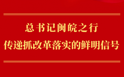 第一观察 | 总书记闽皖之行传递抓改革落实的鲜明信号