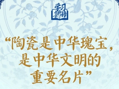 学习新语·非遗｜“陶瓷是中华瑰宝，是中华文明的重要名片”