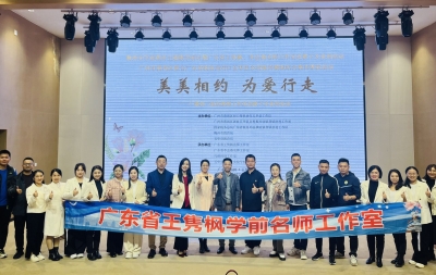 全市学前教育主题教学研讨暨广东省王隽枫名师工作室、广东省李会燕名师工作室送教下乡系列活动举行