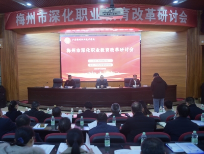 梅州市深化职业教育改革研讨会在广东梅州职业技术学院举行 
