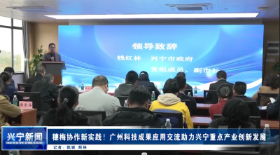 穗梅协作新实践！广州科技成果应用交流助力兴宁重点产业创新发展