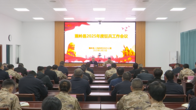 2025年度全县征兵工作会议召开：坚持问题导向 扭住关键环节 高标准高质量完成征兵任务