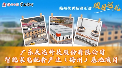 梅州优秀招商引资项目巡礼丨庆达科技智能家电配套产业（梅州）基地一期项目预计3月投产：深耕梅州让“制造”变“智造”