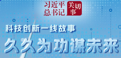 习近平总书记关切事｜久久为功谋未来——科技创新一线故事