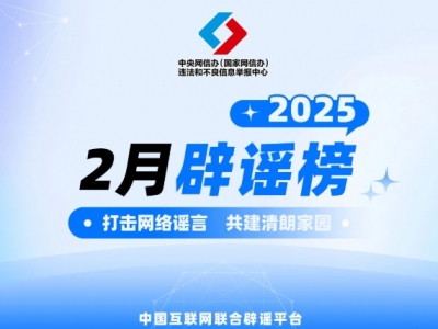 打击网络谣言 共建清朗家园 中国互联网联合辟谣平台2025年2月辟谣榜