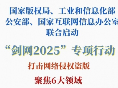 打击网络侵权盗版！四部门联合启动“剑网2025”专项行动