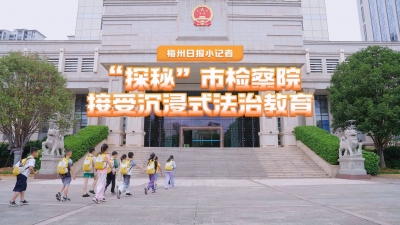 梅州V视丨梅州日报小记者“探秘”市检察院接受沉浸式法治教育