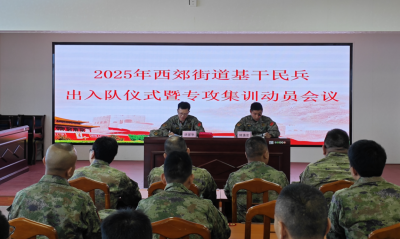 梅江区西郊街道举行2025年基干民兵出入队仪式暨专攻集训动员会