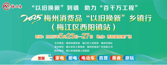 来西阳，约定您！5月23日至27日，2025梅州消费品“以旧换新”乡镇行走进梅江区西阳镇