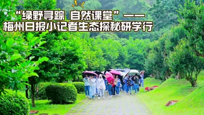 梅州V视丨“绿野寻踪 自然课堂”——梅州日报小记者生态探秘研学行    