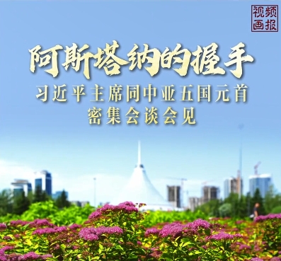 视频画报｜阿斯塔纳的握手——习近平主席同中亚五国元首密集会谈会见