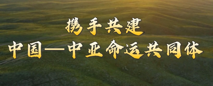 微视频｜携手共建中国—中亚命运共同体