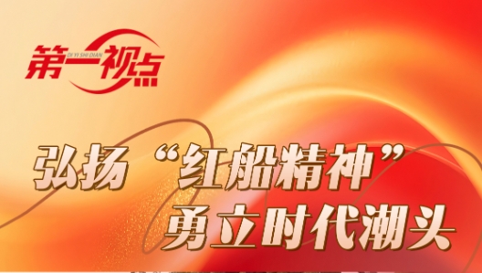 第一视点丨弘扬“红船精神” 勇立时代潮头