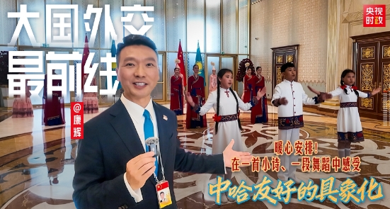 大国外交最前线丨暖心安排！在一首小诗、一段舞蹈中感受中哈友好的具象化