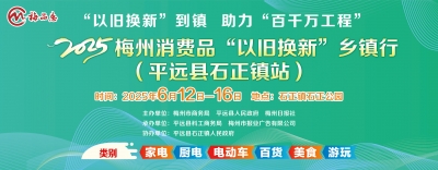 坐标：平远县石正镇！6月12日梅州消费品“以旧换新”乡镇行活动邀您来打卡！