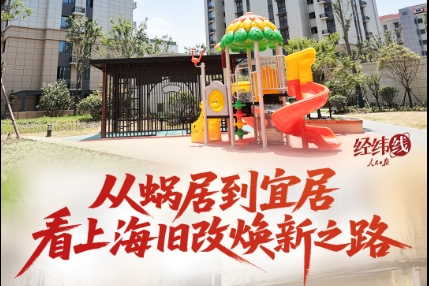 经纬线·从蜗居到宜居，看上海旧改焕新之路