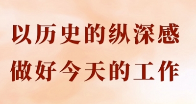 学习手记｜以历史的纵深感做好今天的工作