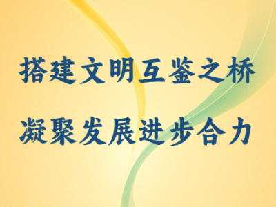 国际纵横谈｜搭建文明互鉴之桥 凝聚发展进步合力